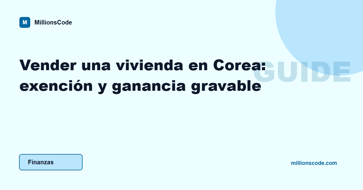 Vender una vivienda en Corea: exención y ganancia gravable