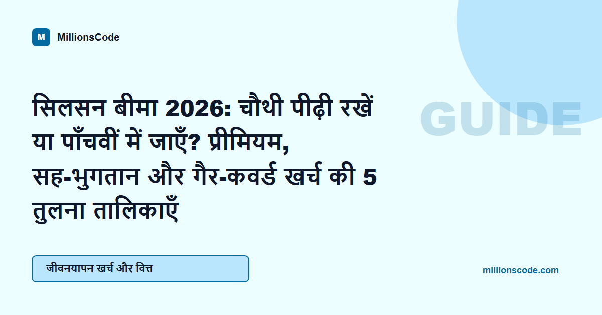 सिलसन बीमा 2026: चौथी पीढ़ी रखें या पाँचवीं में जाएँ? प्रीमियम, सह-भुगतान और गैर-कवर्ड खर्च की 5 तुलना तालिकाएँ