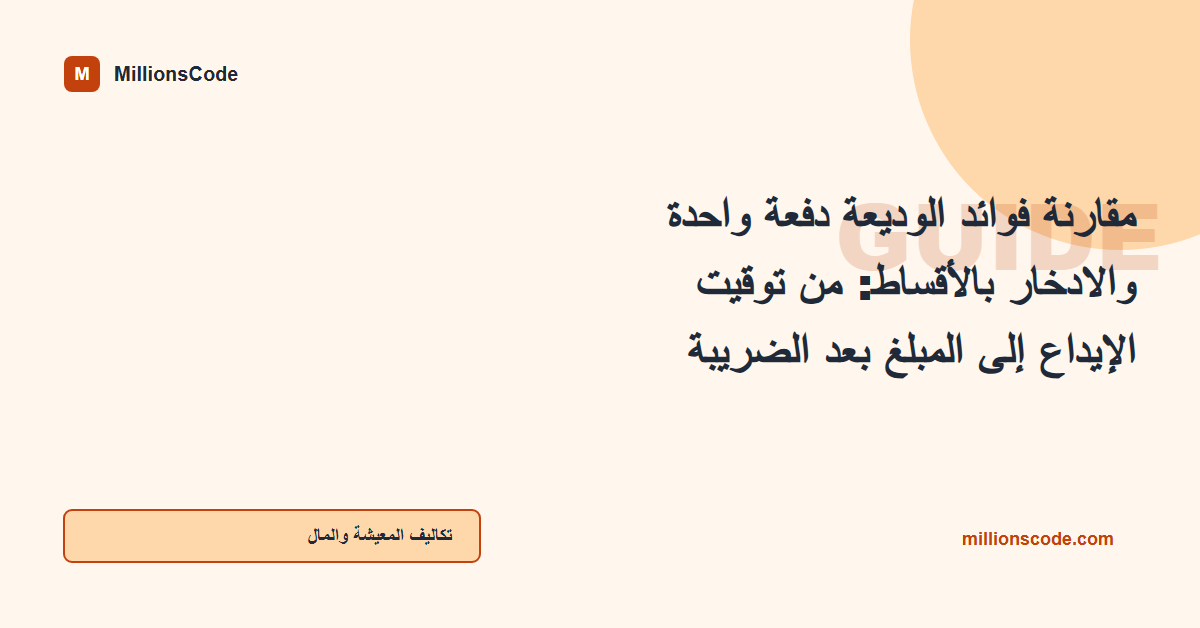 مقارنة فوائد الوديعة دفعة واحدة والادخار بالأقساط: من توقيت الإيداع إلى المبلغ بعد الضريبة