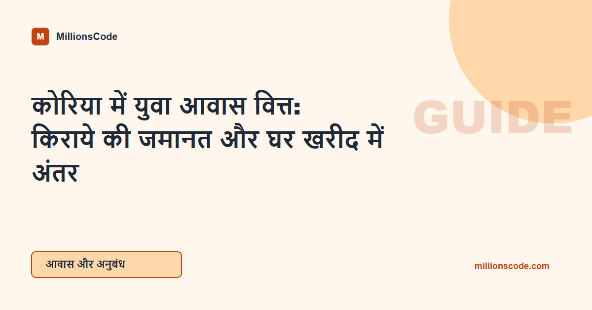 कोरिया में युवा आवास वित्त: किराये की जमानत और घर खरीद में अंतर