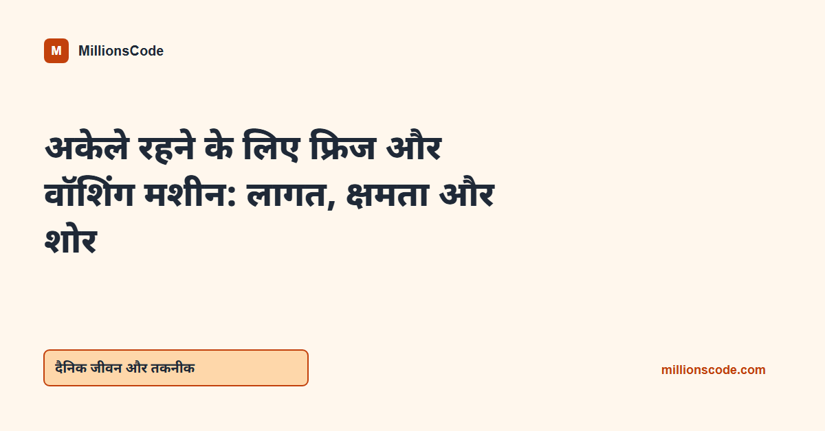 अकेले रहने के लिए फ्रिज और वॉशिंग मशीन: लागत, क्षमता और शोर
