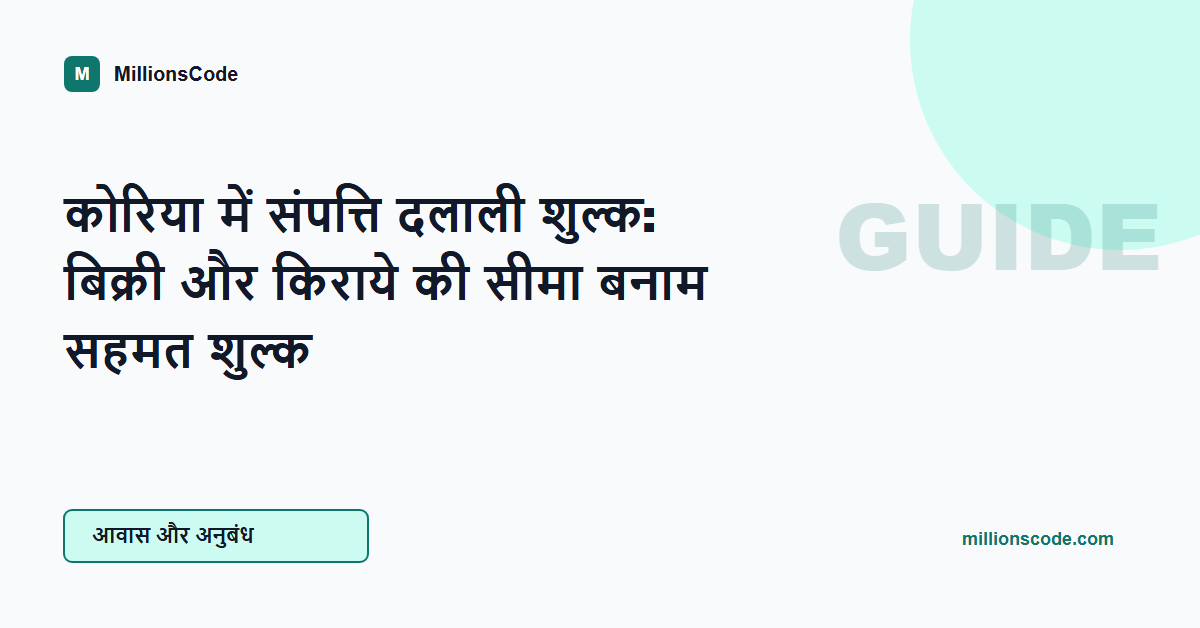 कोरिया में संपत्ति दलाली शुल्क: बिक्री और किराये की सीमा बनाम सहमत शुल्क