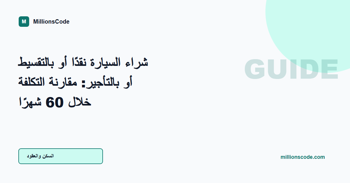 شراء السيارة نقدًا أو بالتقسيط أو بالتأجير: مقارنة التكلفة خلال 60 شهرًا