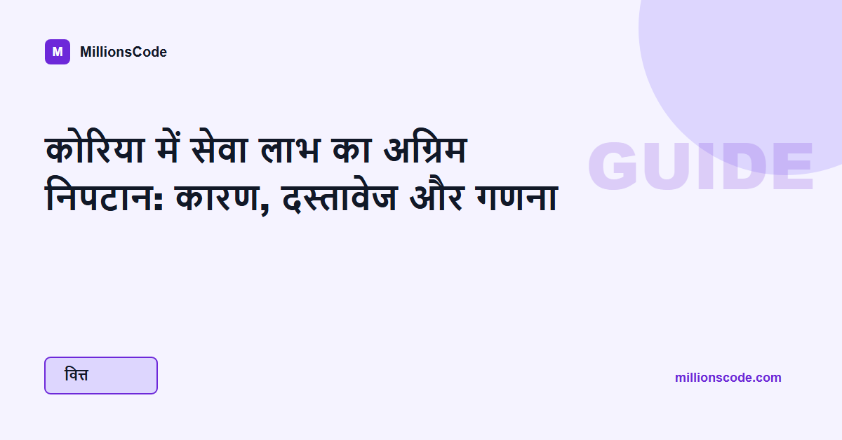 कोरिया में सेवा लाभ का अग्रिम निपटान: कारण, दस्तावेज और गणना