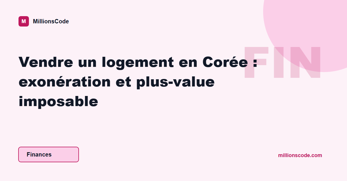Vendre un logement en Corée : exonération et plus-value imposable
