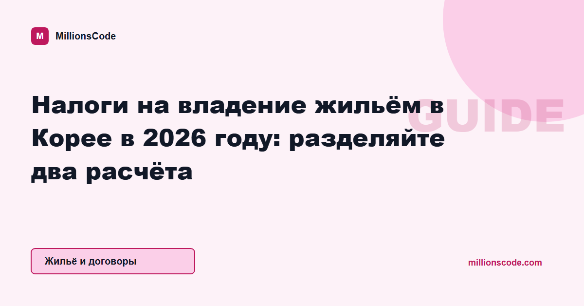 Налоги на владение жильём в Корее в 2026 году: разделяйте два расчёта