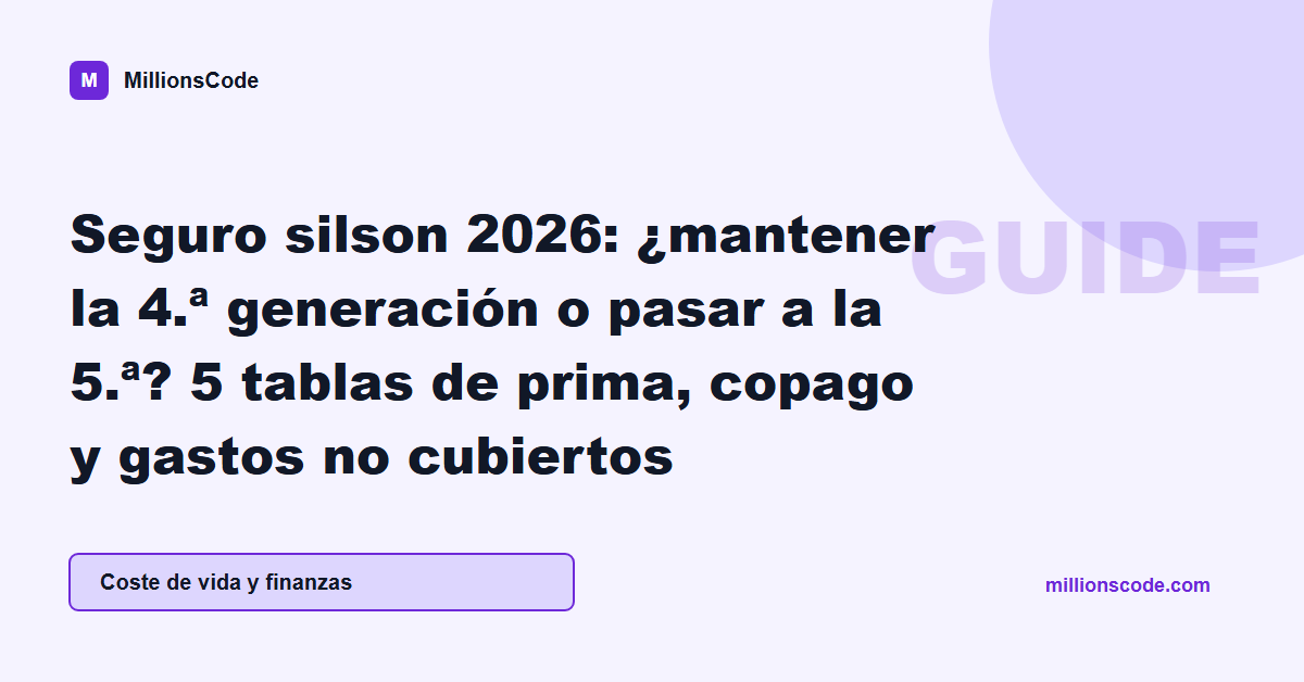 Seguro silson 2026: ¿mantener la 4.ª generación o pasar a la 5.ª? 5 tablas de prima, copago y gastos no cubiertos