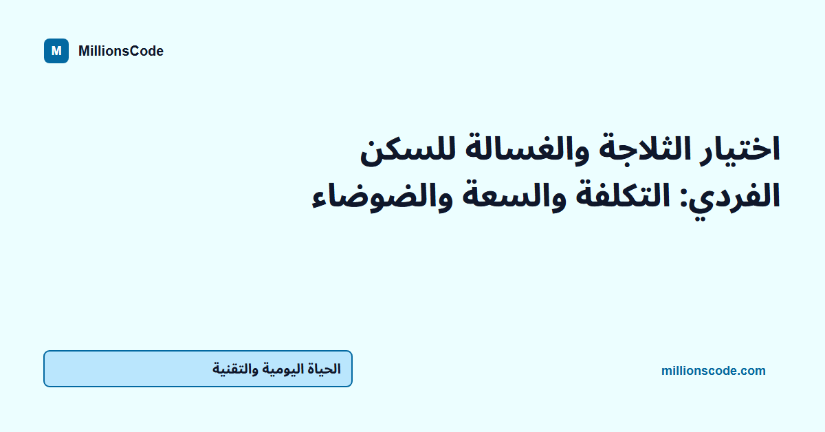 اختيار الثلاجة والغسالة للسكن الفردي: التكلفة والسعة والضوضاء