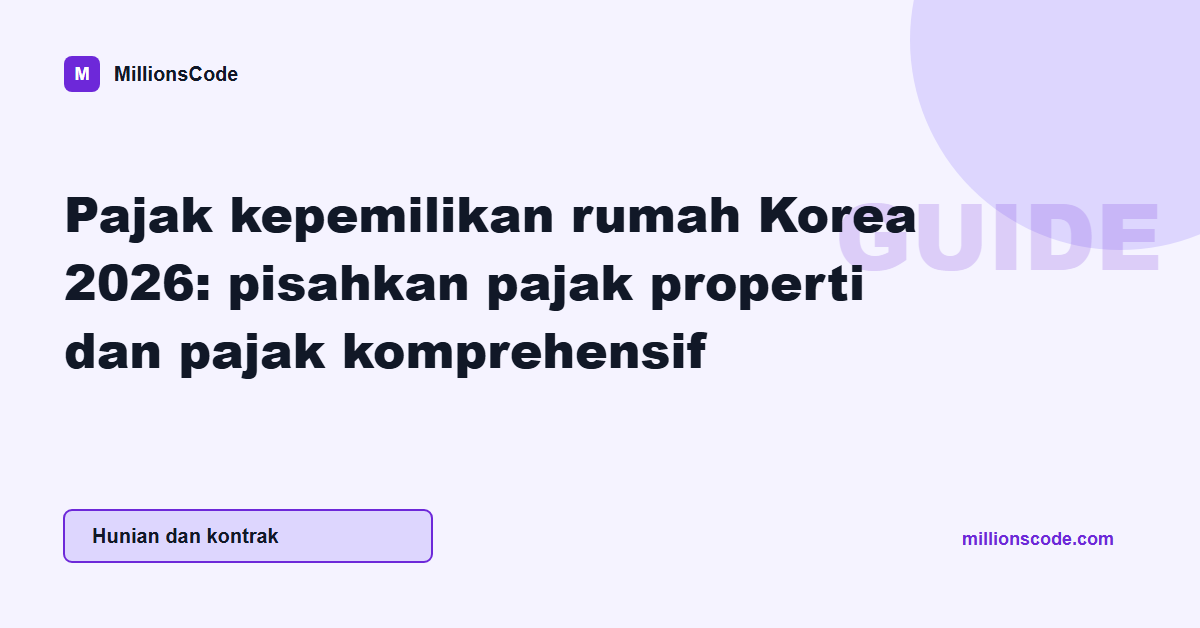 Pajak kepemilikan rumah Korea 2026: pisahkan pajak properti dan pajak komprehensif