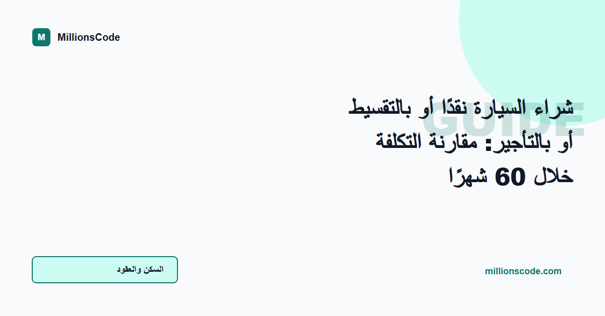 شراء السيارة نقدًا أو بالتقسيط أو بالتأجير: مقارنة التكلفة خلال 60 شهرًا