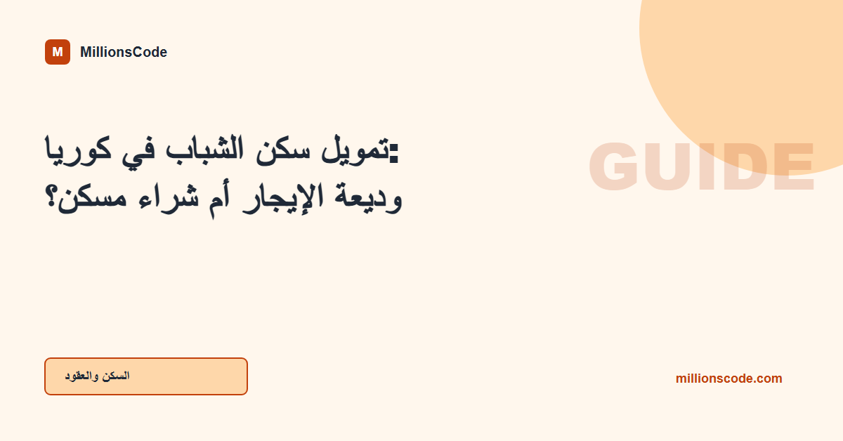 تمويل سكن الشباب في كوريا: وديعة الإيجار أم شراء مسكن؟