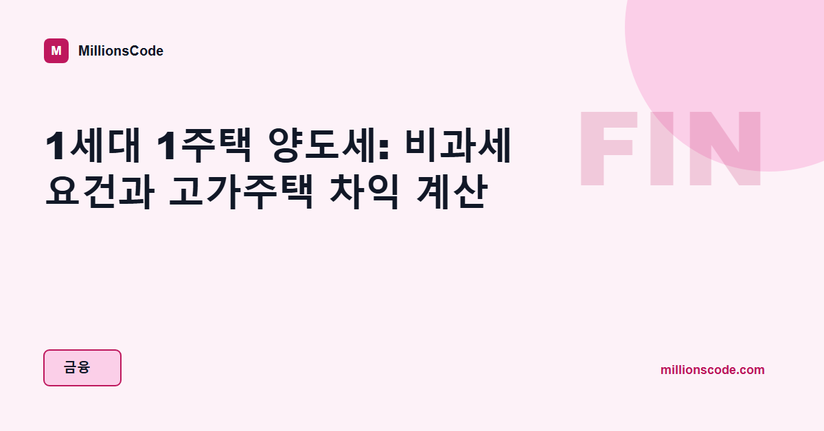 1세대 1주택 양도세: 비과세 요건과 고가주택 차익 계산