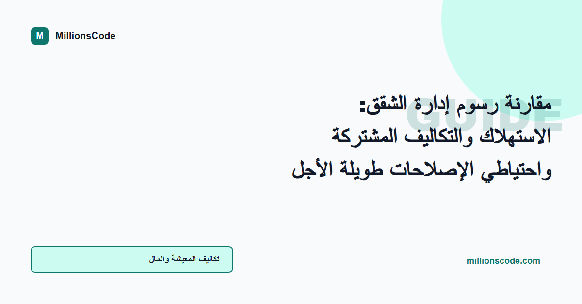 مقارنة رسوم إدارة الشقق: الاستهلاك والتكاليف المشتركة واحتياطي الإصلاحات طويلة الأجل