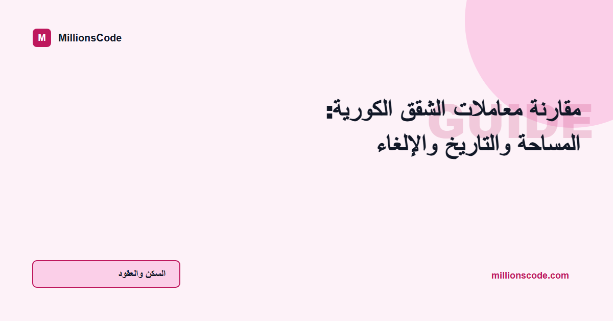 مقارنة معاملات الشقق الكورية: المساحة والتاريخ والإلغاء
