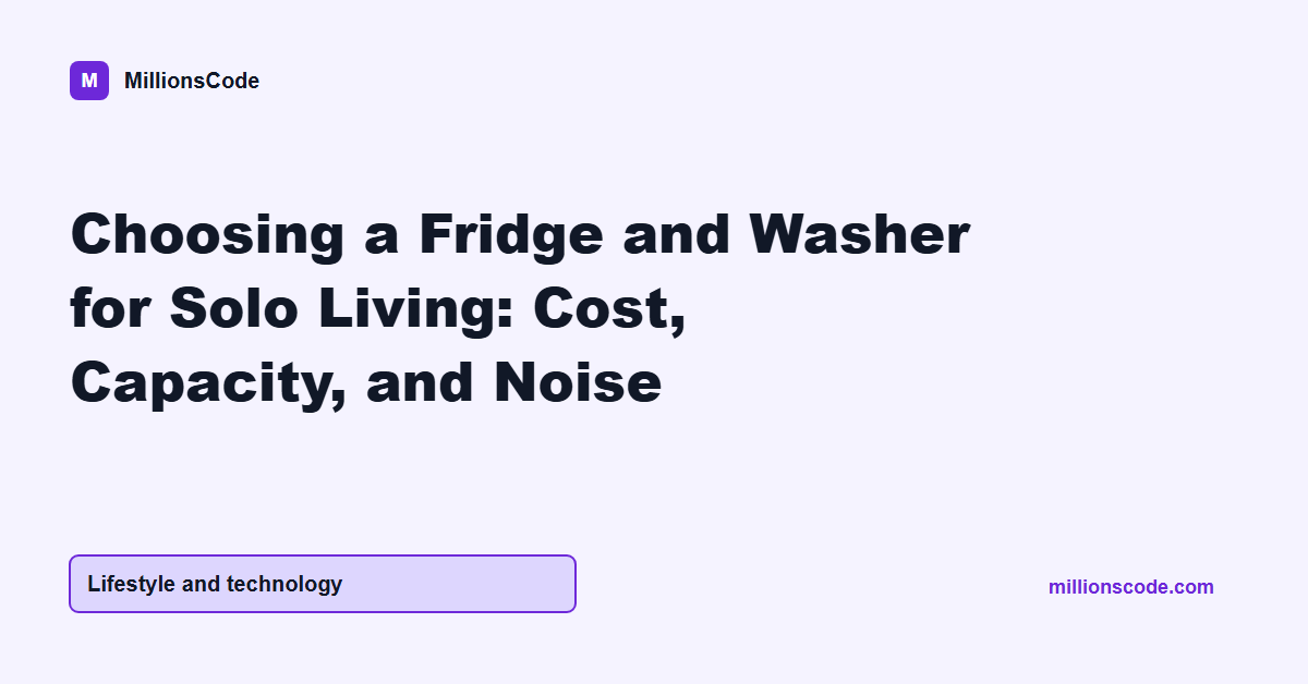 Choosing a Fridge and Washer for Solo Living: Cost, Capacity, and Noise