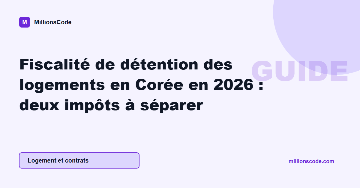 Fiscalité de détention des logements en Corée en 2026 : deux impôts à séparer